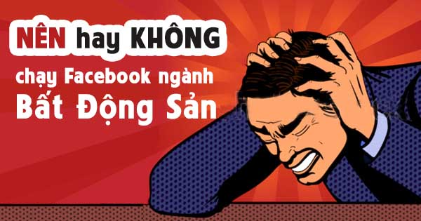Nên hay không chạy quảng cáo Facebook ngành bất động sản