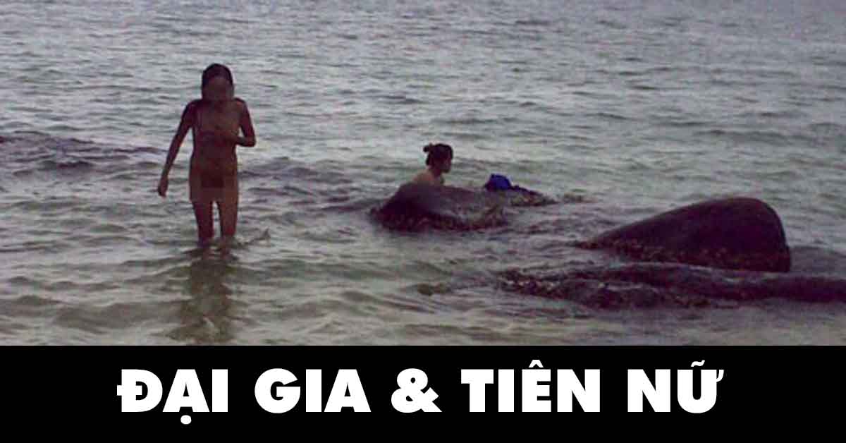 ĐẠI GIA & NHỮNG TRÒ TẮM TIÊN VỚI GÁI NHÀ LÀNH